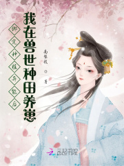  绑定种植异能后我在兽世种田养崽